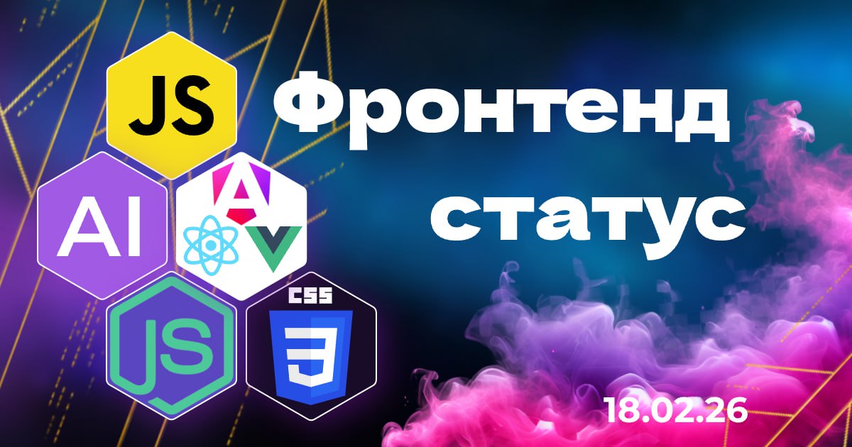 Frontend Status: свежий дайджест фронтенда и AI — 18.02.2026