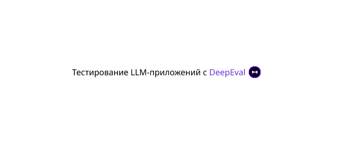 Тестирование LLM-приложений с DeepEval