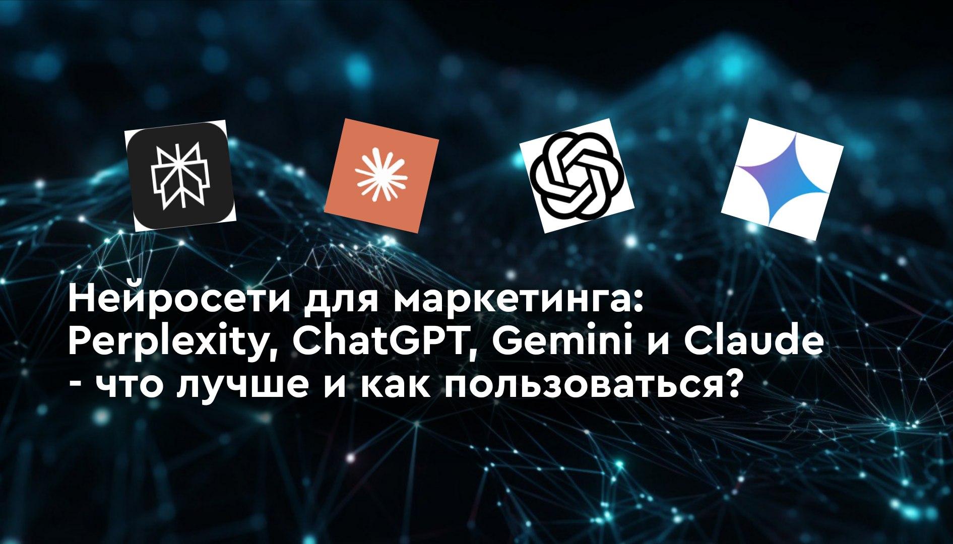 Нейросети для маркетинга: Perplexity, ChatGPT, Gemini и Claude: что лучше и как пользоваться?