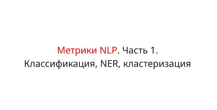 Метрики для задач NLP. Часть 1. Классификация, NER, Кластеризация