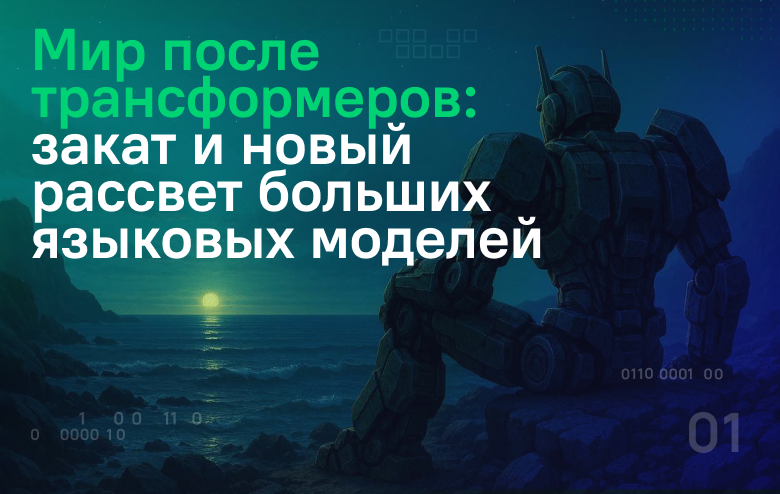 Мир после трансформеров: закат и новый рассвет больших языковых моделей